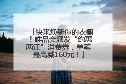 快来焕新你的衣橱！唯品会派发“约惠两江”消费券，单笔最高减160元！