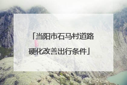 当阳市石马村道路硬化改善出行条件