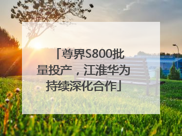 尊界S800批量投产，江淮华为持续深化合作