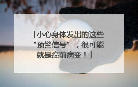 小心身体发出的这些“预警信号”，很可能就是癌前病变！