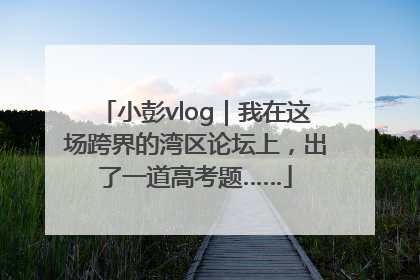 小彭vlog｜我在这场跨界的湾区论坛上，出了一道高考题……