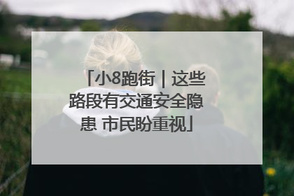 小8跑街｜这些路段有交通安全隐患 市民盼重视