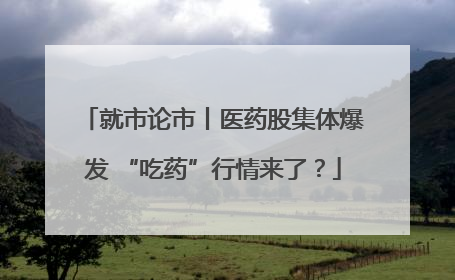 就市论市丨医药股集体爆发 “吃药”行情来了？