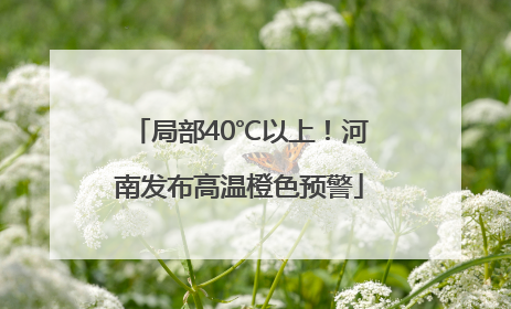 局部40℃以上！河南发布高温橙色预警