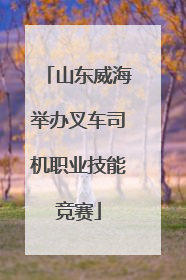 山东威海举办叉车司机职业技能竞赛