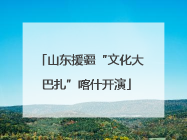 山东援疆“文化大巴扎”喀什开演