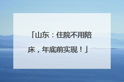 山东：住院不用陪床，年底前实现！