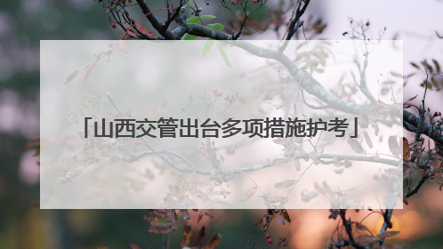 山西交管出台多项措施护考