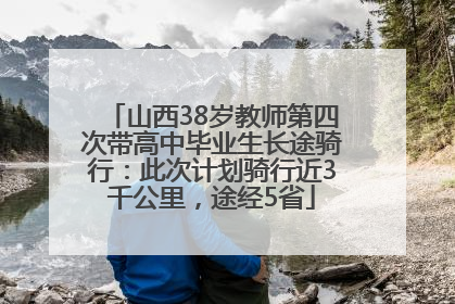 山西38岁教师第四次带高中毕业生长途骑行：此次计划骑行近3千公里，途经5省