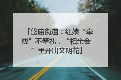 岱庙街道：红娘“牵线”不牵礼，“相亲会”里开出文明花
