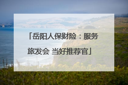 岳阳人保财险：服务旅发会 当好推荐官