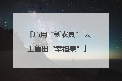 巧用“新农具” 云上售出“幸福果”