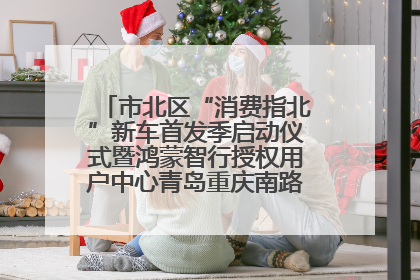市北区“消费指北”新车首发季启动仪式暨鸿蒙智行授权用户中心青岛重庆南路开业盛典成功举办