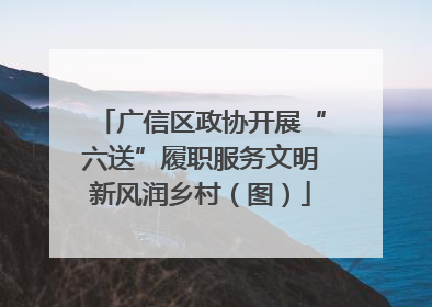 广信区政协开展“六送”履职服务文明新风润乡村（图）
