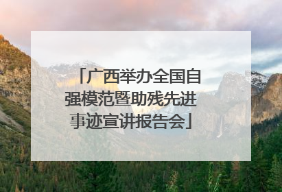 广西举办全国自强模范暨助残先进事迹宣讲报告会
