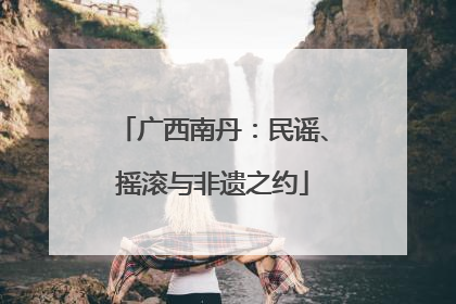 广西南丹：民谣、摇滚与非遗之约