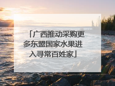 广西推动采购更多东盟国家水果进入寻常百姓家