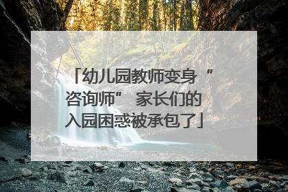 幼儿园教师变身“咨询师” 家长们的入园困惑被承包了