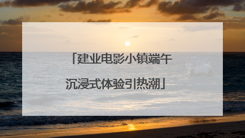 建业电影小镇端午沉浸式体验引热潮