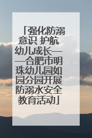 强化防溺意识 护航幼儿成长——合肥市明珠幼儿园如园分园开展防溺水安全教育活动