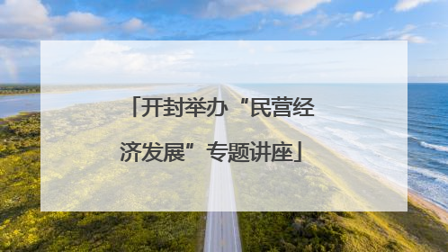 开封举办“民营经济发展”专题讲座