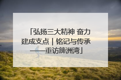 弘扬三大精神 奋力建成支点｜铭记与传承——重访簰洲湾