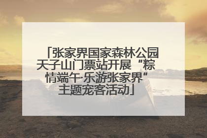 张家界国家森林公园天子山门票站开展“粽情端午·乐游张家界”主题宠客活动