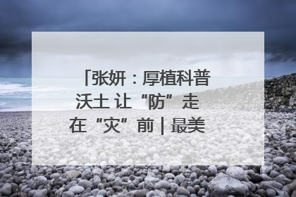 张妍：厚植科普沃土 让“防”走在“灾”前｜最美气象科技工作者