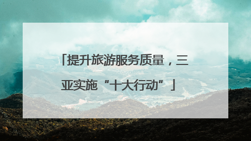 提升旅游服务质量，三亚实施“十大行动”