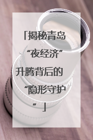 揭秘青岛“夜经济”升腾背后的“隐形守护”