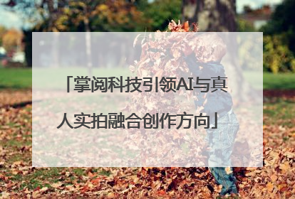 掌阅科技引领AI与真人实拍融合创作方向