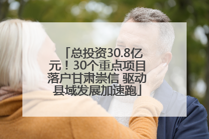 总投资30.8亿元！30个重点项目落户甘肃崇信 驱动县域发展加速跑