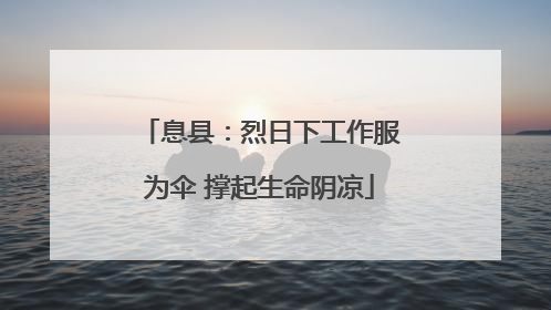 息县：烈日下工作服为伞 撑起生命阴凉