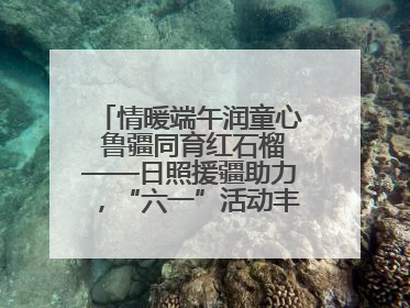 情暖端午润童心 鲁疆同育红石榴——日照援疆助力，“六一”活动丰富多彩
