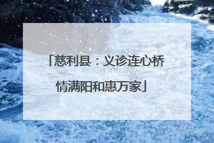 慈利县：义诊连心桥 情满阳和惠万家