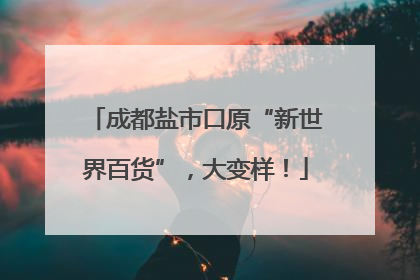 成都盐市口原“新世界百货”，大变样！