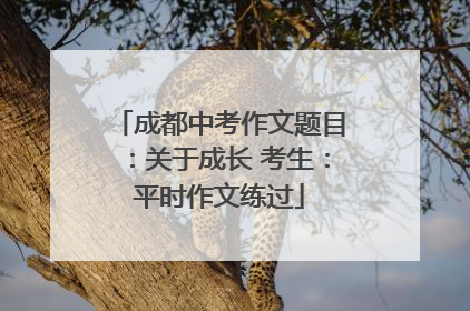 成都中考作文题目：关于成长 考生：平时作文练过