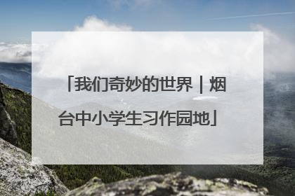 我们奇妙的世界｜烟台中小学生习作园地