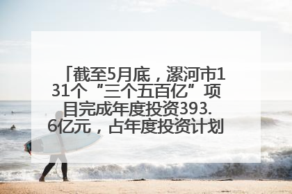 截至5月底，漯河市131个“三个五百亿”项目完成年度投资393.6亿元，占年度投资计划的50.41%——“三个五百亿”项目带动产业提质升级