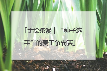 手绘条漫｜“种子选手”的麦王争霸赛