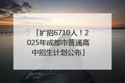 扩招6710人！2025年成都市普通高中招生计划公布