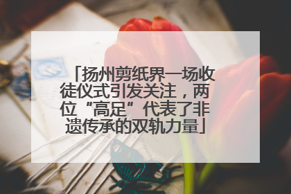 扬州剪纸界一场收徒仪式引发关注，两位“高足”代表了非遗传承的双轨力量