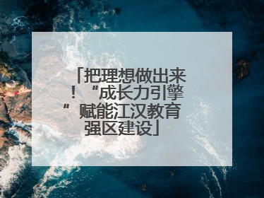 把理想做出来！“成长力引擎”赋能江汉教育强区建设