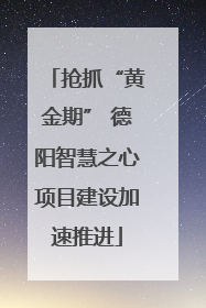 抢抓“黄金期” 德阳智慧之心项目建设加速推进