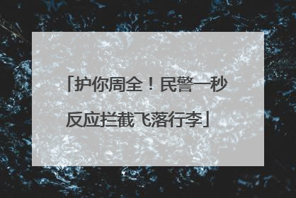 护你周全！民警一秒反应拦截飞落行李