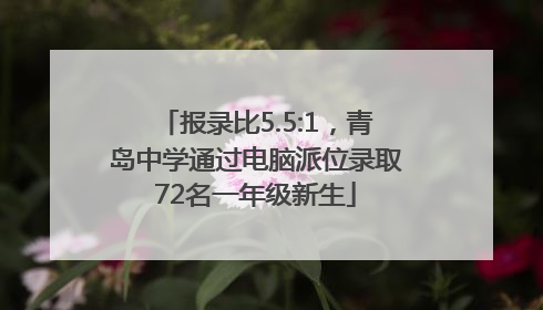 报录比5.5:1，青岛中学通过电脑派位录取72名一年级新生
