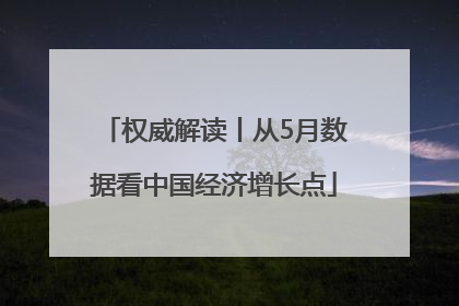 权威解读丨从5月数据看中国经济增长点