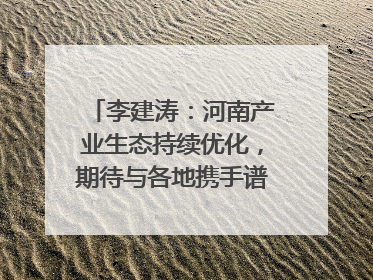 李建涛：河南产业生态持续优化，期待与各地携手谱写合作新篇章
