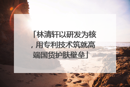 林清轩以研发为核，用专利技术筑就高端国货护肤壁垒