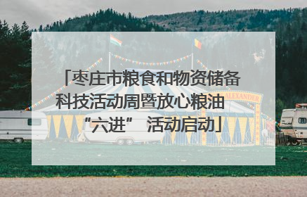 枣庄市粮食和物资储备科技活动周暨放心粮油 “六进” 活动启动